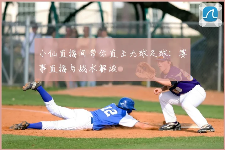 小仙直播间带你直击九球足球：赛事直播与战术解读