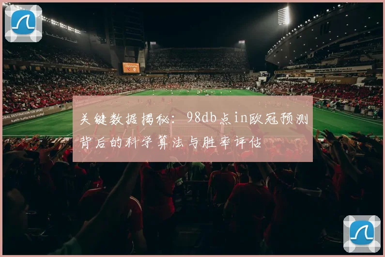 关键数据揭秘：98db点in欧冠预测背后的科学算法与胜率评估