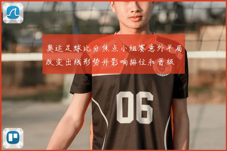 奥运足球比分焦点小组赛意外平局改变出线形势并影响排位和晋级