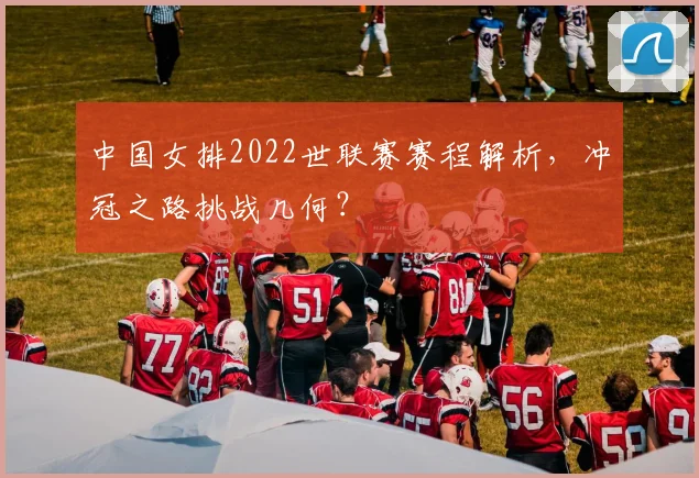 中国女排2022世联赛赛程解析，冲冠之路挑战几何？