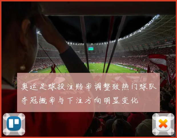 奥运足球投注赔率调整致热门球队夺冠概率与下注方向明显变化