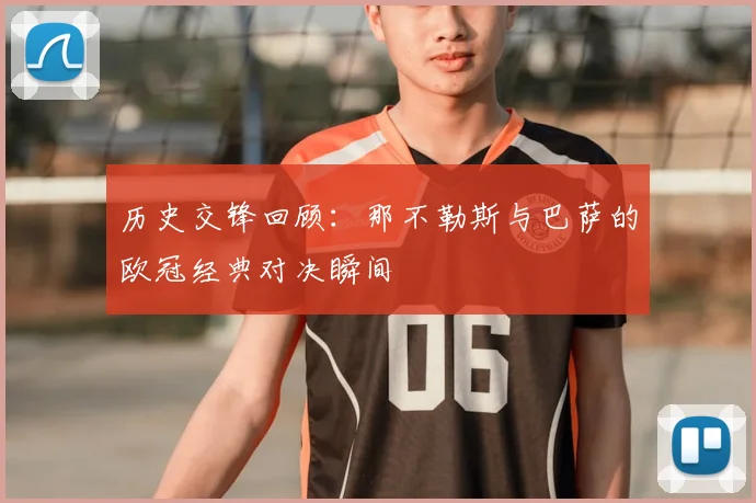 历史交锋回顾：那不勒斯与巴萨的欧冠经典对决瞬间