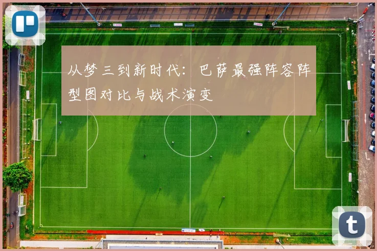 从梦三到新时代：巴萨最强阵容阵型图对比与战术演变