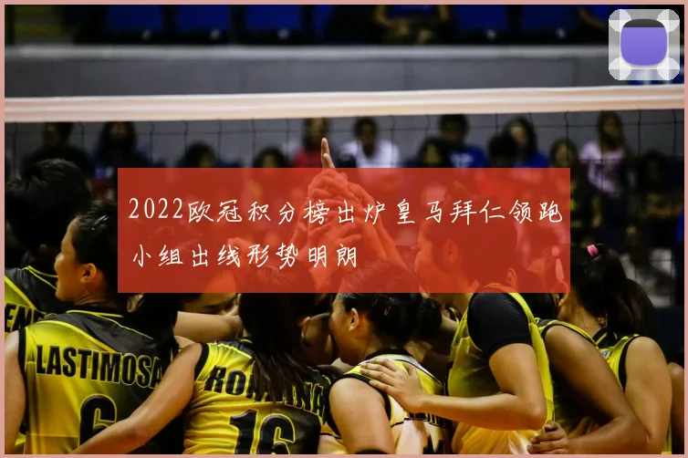 2022欧冠积分榜出炉皇马拜仁领跑小组出线形势明朗