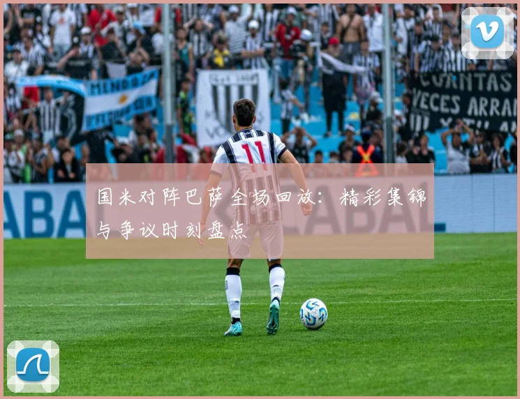 国米对阵巴萨全场回放：精彩集锦与争议时刻盘点