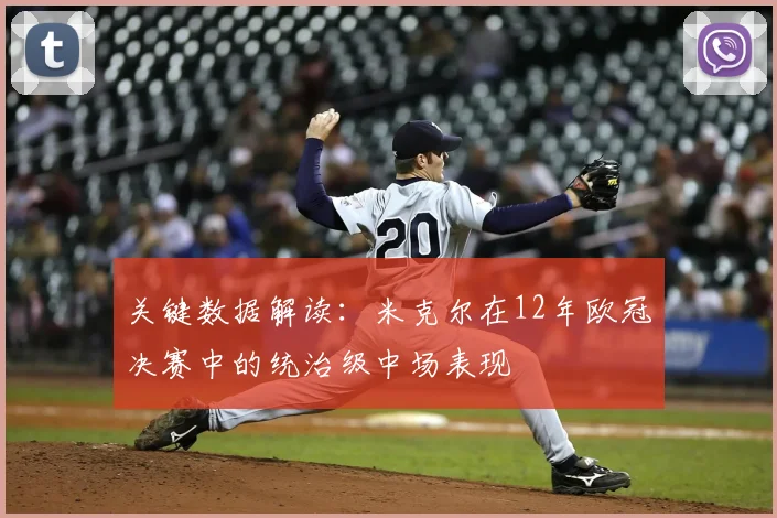关键数据解读：米克尔在12年欧冠决赛中的统治级中场表现