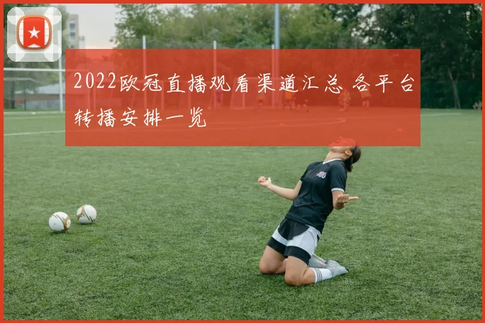 2022欧冠直播观看渠道汇总 各平台转播安排一览